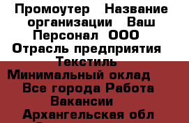 Промоутер › Название организации ­ Ваш Персонал, ООО › Отрасль предприятия ­ Текстиль › Минимальный оклад ­ 1 - Все города Работа » Вакансии   . Архангельская обл.,Северодвинск г.